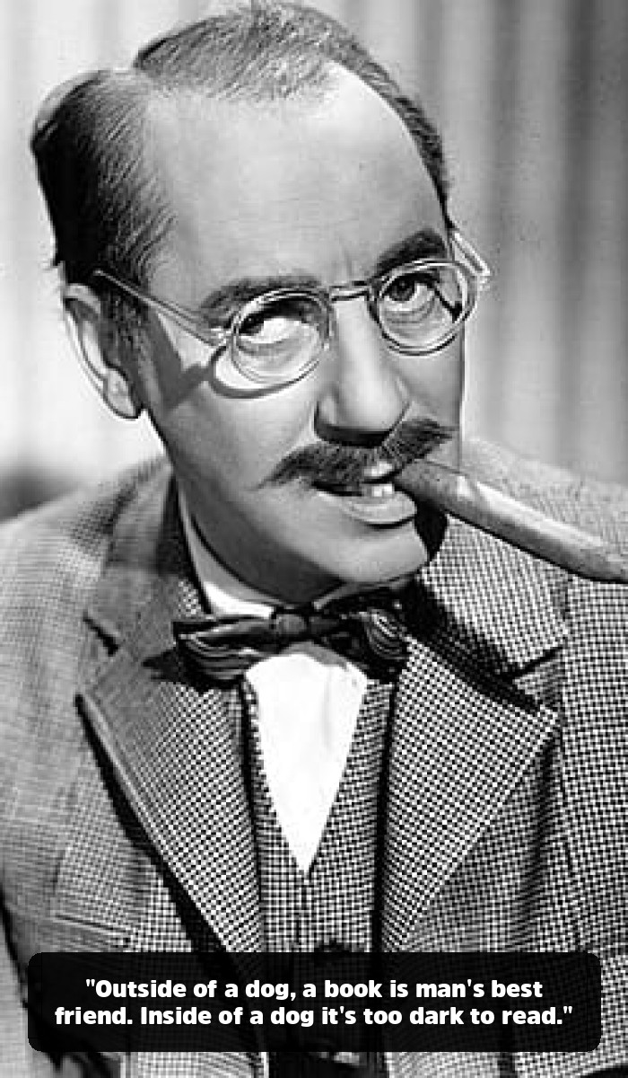 The Man Who Shot an Elephant in His Pajamas: A Deep Dive into the Best Groucho Marx Quotes - "Outside of a dog, a book is man's best friend. Inside of a dog it's too dark to read."