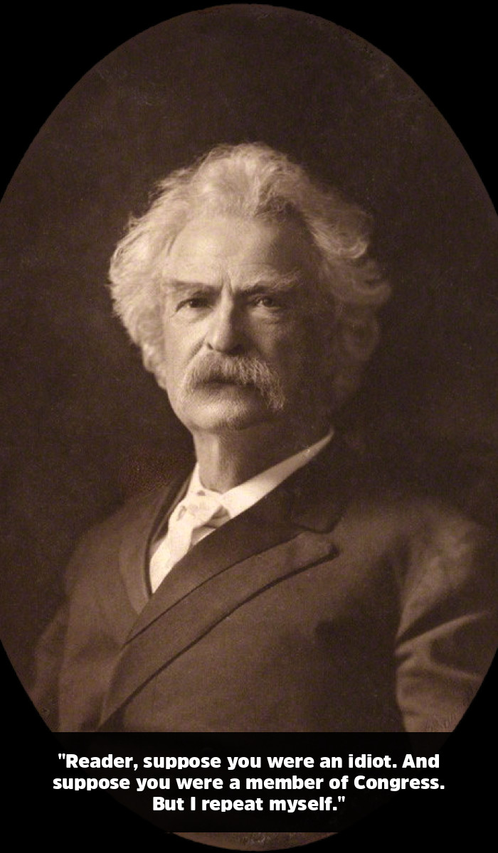 The Mark Twain Quotes You Think You Know (And the Genius You’ve Been Missing) - "Reader, suppose you were an idiot. And suppose you were a member of Congress. But I repeat myself."