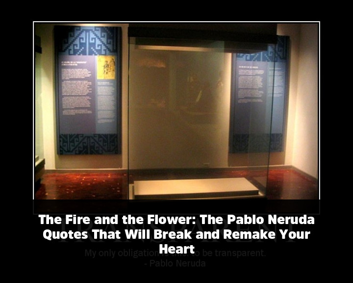 The Fire and the Flower: The Pablo Neruda Quotes That Will Break and Remake Your Heart