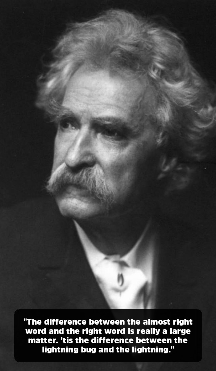 The Mark Twain Quotes You Think You Know (And the Genius You’ve Been Missing) - "The difference between the almost right word and the right word is really a large matter. ’tis the difference between the lightning bug and the lightning."